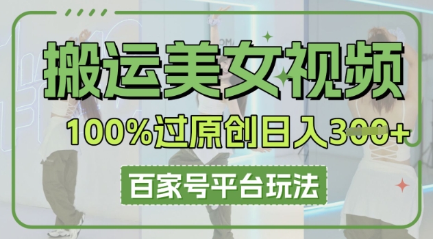 搬运美女视频100%过原创大揭秘,百家号平台玩法,轻松日入3张(可矩阵)-晶沫AI资源站