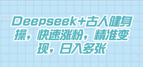 Deepseek+古人健身操，快速涨粉，精准变现，日入多张-晶沫AI资源站