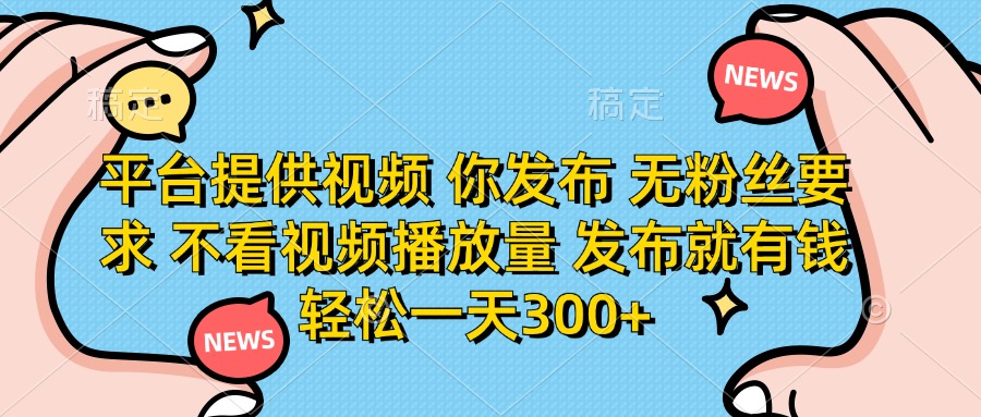 (14317期)平台提供视频 你发布 无粉丝要求 不看视频播放量 发布就有钱 轻松一天300+-晶沫AI资源站