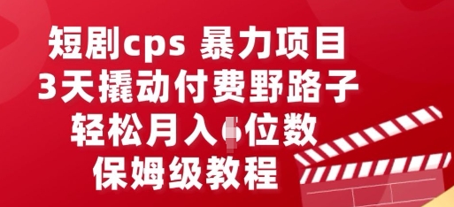 短剧cps暴力项目，3天撬动付费野路子，有人偷偷月入五位数，保姆级教程-晶沫AI资源站