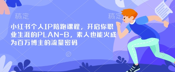 小红书个人IP陪跑课程,开启你职业生涯的PLAN-B,素人也能火成为百万博主的流量密码-晶沫AI资源站