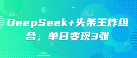 DeepSeek+头条王炸组合，单日变现3张-晶沫AI资源站