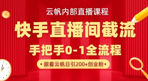 云帆内部直播课·快手直播间截流玩法,日引100+创业粉-晶沫AI资源站