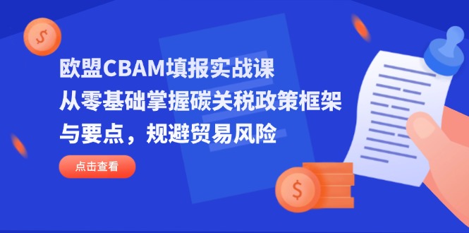 （14342期）欧盟CBAM填报实战课，从零基础掌握碳关税政策框架与要点，规避贸易风险-晶沫AI资源站
