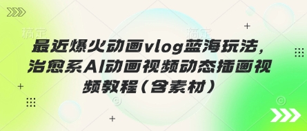 最近爆火动画vlog蓝海玩法,治愈系AI动画视频动态插画视频教程(含素材)-晶沫AI资源站