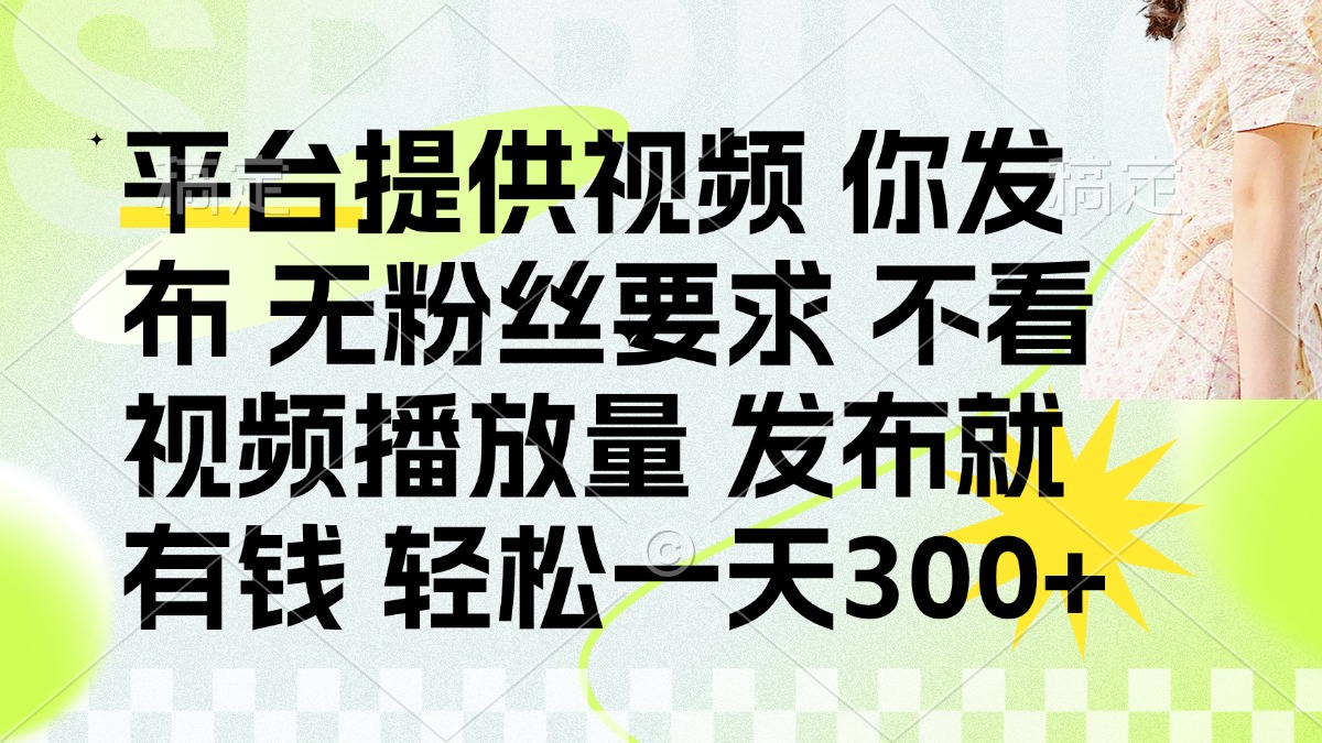 （14224期）发布平台提供视频就有钱 无粉丝要求 不看视频播放量 发布就有钱 一天300+-晶沫AI资源站