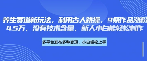 养生赛道新玩法，利用古人跳操，9条作品涨粉4.5W，没有技术含量，新人小白能轻松制作-晶沫AI资源站