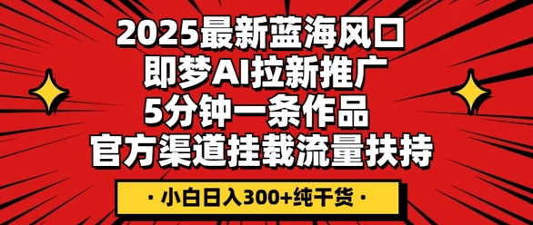 2025最新蓝海风口,即梦AI拉新推广,5分钟一条作品,官方渠道挂载,流量扶持,小白日入3张+纯干货-晶沫AI资源站