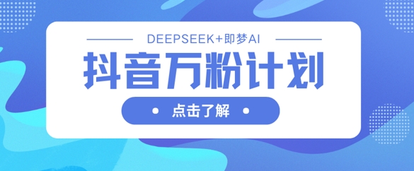 抖音万粉计划，利用DeepSeek+即梦AI生成视频，快速涨到万粉-晶沫AI资源站