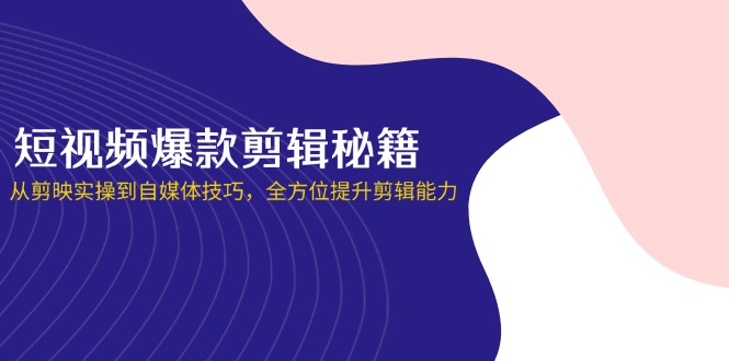 （14244期）短视频爆款剪辑秘籍，从剪映实操到自媒体技巧，全方位提升剪辑能力-晶沫AI资源站
