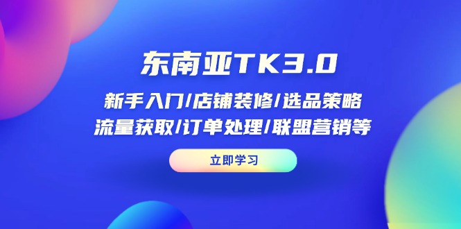 （14208期）东南亚TK3.0：新手入门/店铺装修/选品策略/流量获取/订单处理/联盟营销等-晶沫AI资源站