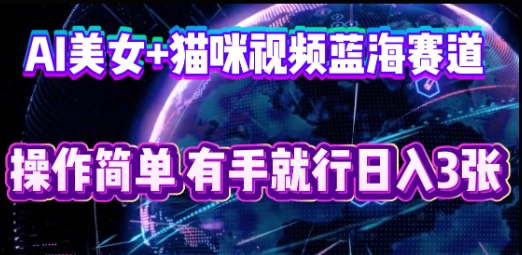 AI美女+猫咪视频蓝海赛道，操作简单，有手就行日入3张-晶沫AI资源站