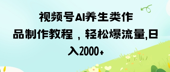 视频号ai养生类作品制作教程，轻松爆流量，日入数张-晶沫AI资源站