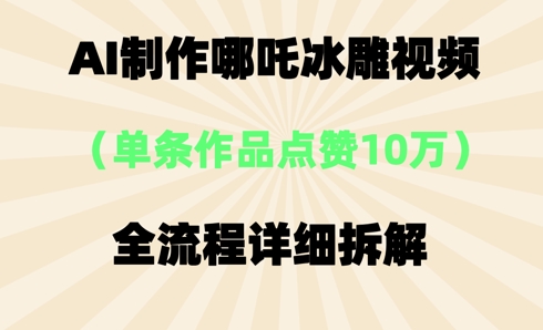 AI哪吒冰雕视频,单条视频点赞10W+,全流程详细拆解-晶沫AI资源站