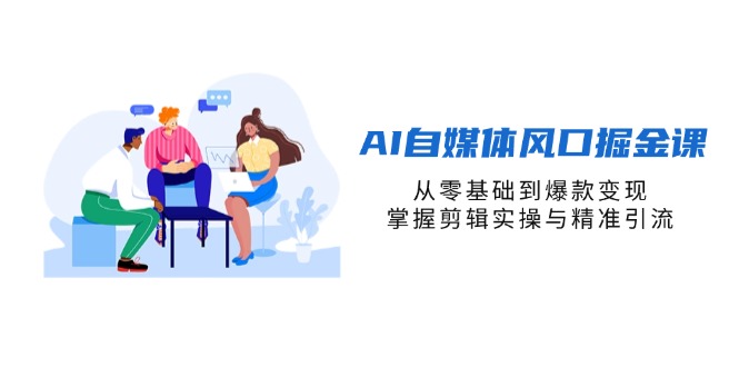(14329期)AI自媒体风口掘金课,从零基础到爆款变现,掌握剪辑实操与精准引流-晶沫AI资源站