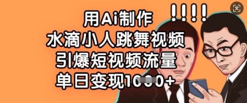 用Ai制作水滴小人跳舞视频，引爆短视频流量，单日变现数张-晶沫AI资源站