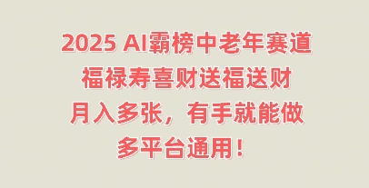 2025AI霸榜中老年赛道，福禄寿喜财送福送财，月入多张，有手就能做，多平台通用!-晶沫AI资源站