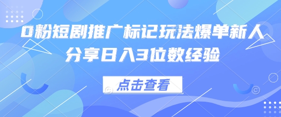 0粉短剧推广标记玩法爆单新人分享日入3位数经验-晶沫AI资源站