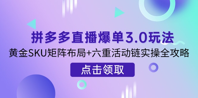 (14192期)拼多多直播爆单3.0玩法解析,黄金SKU矩阵布局+六重活动链实操全攻略-晶沫AI资源站