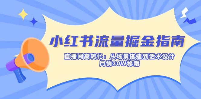 (14174期)小红书流量掘金指南:直播间高转化:从场景搭建到话术设计,月销30W秘籍-晶沫AI资源站