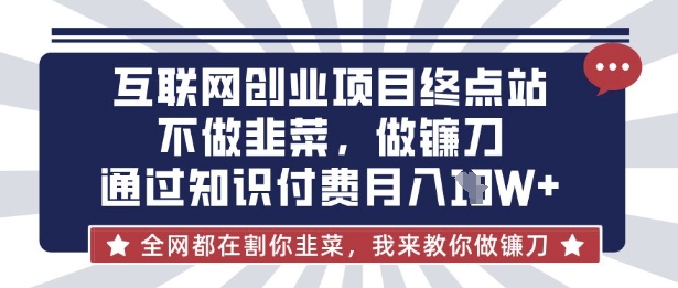 互联网创业尽头-不做韭菜，做镰刀，通过知识付费月入10个【揭秘】-晶沫AI资源站
