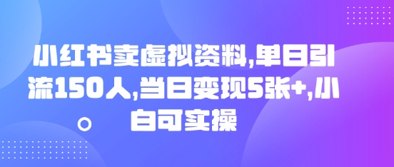 小红书卖虚拟资料,单日引流150人,当日变现5张+,小白可实操-晶沫AI资源站