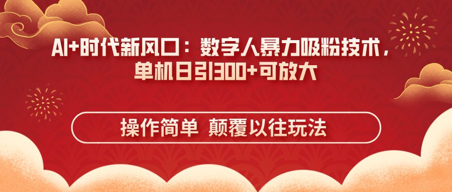 （14304期）AI+时代新风口：数字人暴力吸粉技术，单机日引300+可放大 操作简单  颠…-晶沫AI资源站
