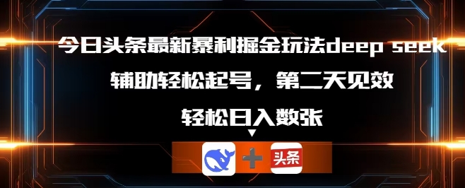 今日头条最新暴利掘金玩法deepseek，辅助轻松矩阵当天起号，第二天见收益，轻松日入数张-晶沫AI资源站