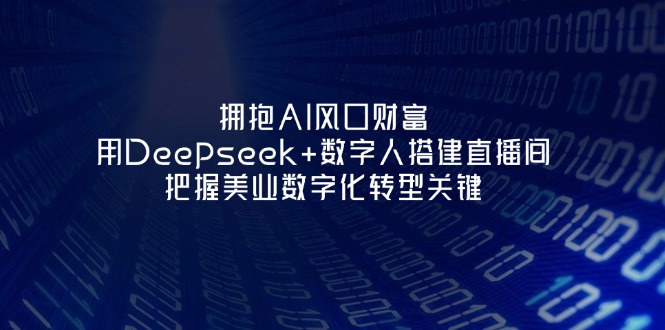 （14299期）拥抱AI风口财富：用Deepseek+数字人搭建直播间，把握美业数字化转型关键-晶沫AI资源站