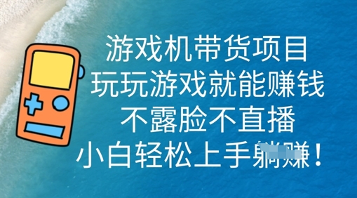 游戏机带货项目，玩玩游戏就能挣钱，不露脸不直播，小白轻松上手-晶沫AI资源站