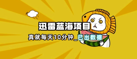 迅雷浏览器项目_真就每天忙活10分钟,完整拆解+热点把控(超详细拆解教程)-晶沫AI资源站