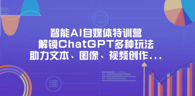 （14245期）智能AI自媒体特训营，解锁ChatGPT多种玩法，助力文本、图像、视频创作…-晶沫AI资源站