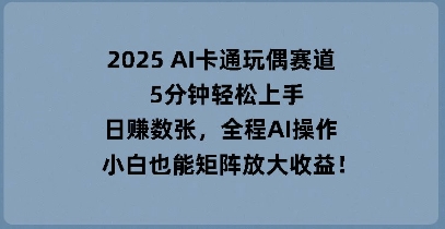 2025 AI卡通玩偶赛道,5分钟轻松上手,日入数张,全程AI操作,小白也能矩阵放大收益-晶沫AI资源站