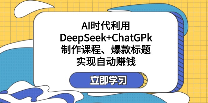 （14149期）某付费文：AI时代利用DeepSeek+ChatGPk制作课程、爆款标题，实现自动赚钱-晶沫AI资源站
