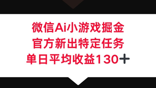微信AI小游戏掘金，官方新出特定任务，单日平均收益130+-晶沫AI资源站