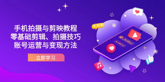 （14296期）抖音手机拍摄与剪映教程：零基础剪辑、拍摄技巧到账号运营与变现方法-晶沫AI资源站