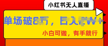 小红书无人直播，纯小白可做，有手就行，单场直播销售额破8w-晶沫AI资源站