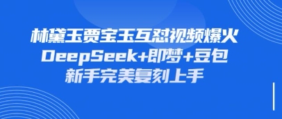 持续爆火的林黛玉贾宝玉互怼视频,比爽文还好看,利用DeepSeek+即梦+豆包就可以完美复刻-晶沫AI资源站