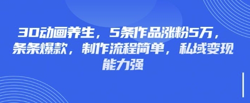 3D动画养生，5条作品涨粉5万，条条爆款，制作流程简单，私域变现能力强-晶沫AI资源站