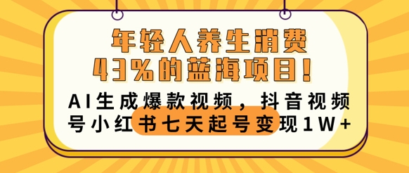 年轻人养生消费43%的蓝海项目,AI生成爆款视频,抖音视频号小红书七天起号变现1w-晶沫AI资源站