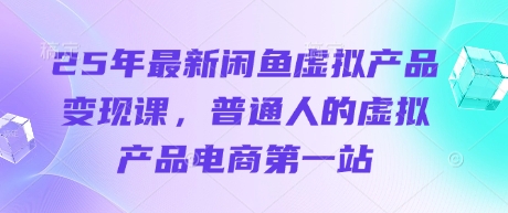 25年最新闲鱼虚拟产品变现课，普通人的虚拟产品电商第一站-晶沫AI资源站