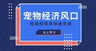 宠物赛道快速变现精品课,宠物经济风口,短视频带货快速变现-晶沫AI资源站