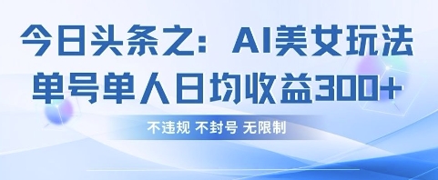 今日头条之AI美女玩法单号单人日均收益3张+，不违规 不封号 无限制-晶沫AI资源站