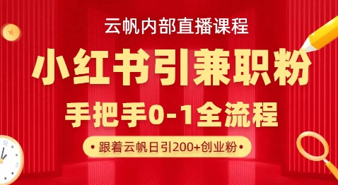 云帆内部直播课，小红书引流兼职粉教程，日引500+月变现过W-晶沫AI资源站