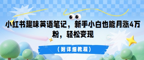 小红书趣味英语笔记,新手小白也能月涨4W粉,轻松变现(附详细教程)-晶沫AI资源站