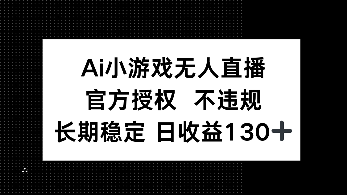 （14260期）AI小游戏无人直播，官方授权 不违规，单日平均收益130+-晶沫AI资源站