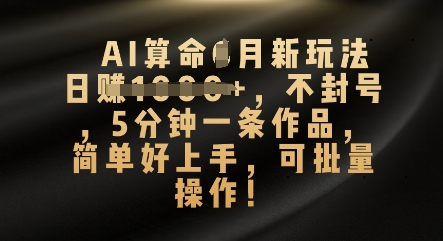 AI算命4月新玩法,日入数张,不封号,5分钟一条作品,简单好上手,可批量操作-晶沫AI资源站