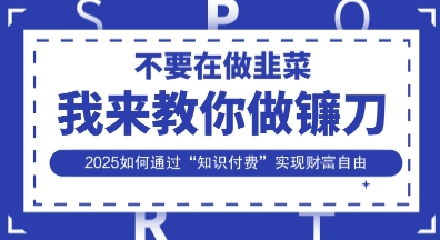 韭菜生涯终结者，我来教你做镰刀，2025如何通过“知识付费”实现财F自由【揭秘】-晶沫AI资源站