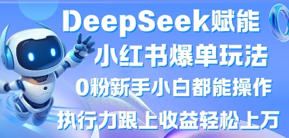 DeepSeek赋能小红书爆单玩法0粉新手小白都能操作,执行力跟上收益轻松上W,懒人勿做-晶沫AI资源站