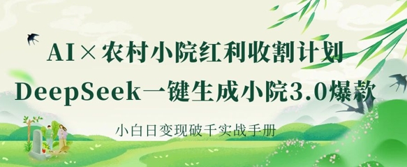 AI+农村小院红利收割:DeepSeek一键生成小院3.0爆款,小白日变现破千实战手册-晶沫AI资源站